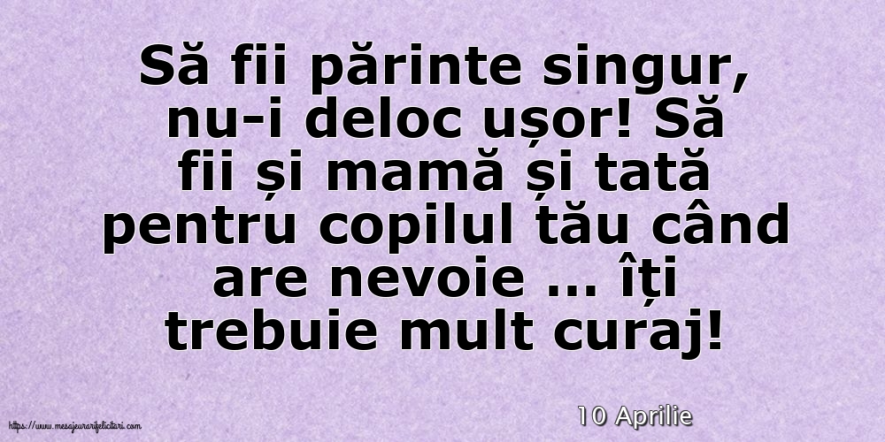 Felicitari de 10 Aprilie - 10 Aprilie - Să fii părinte singur, nu-i deloc ușor!