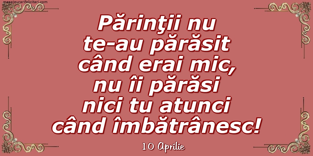 Felicitari de 10 Aprilie - 10 Aprilie - Părinţii nu te-au părăsit când erai mic...