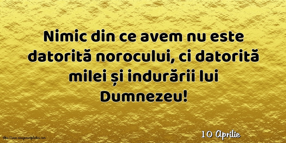 Felicitari de 10 Aprilie - 10 Aprilie - Nimic din ce avem nu este datorită norocului