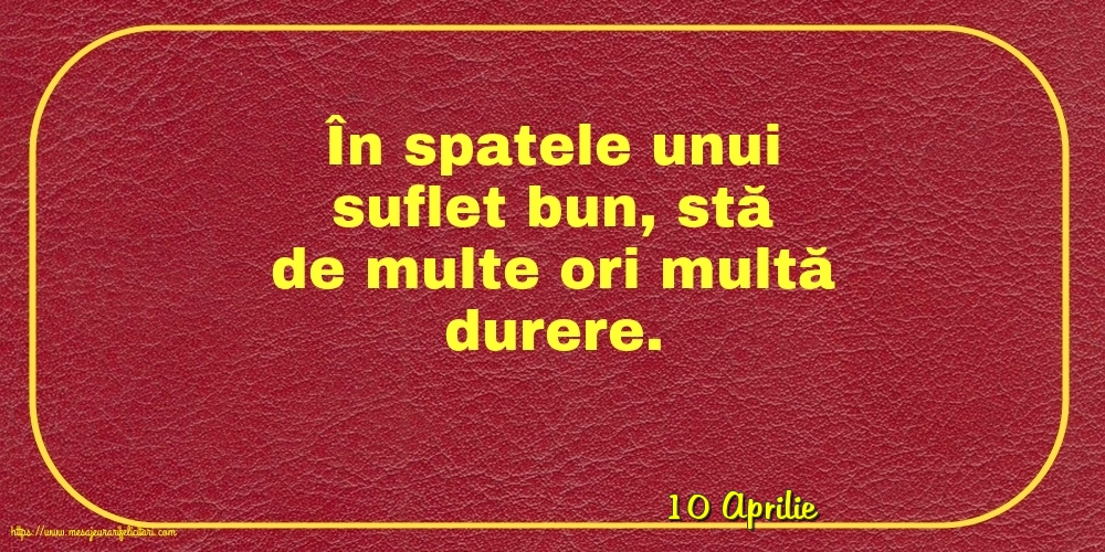 Felicitari de 10 Aprilie - 10 Aprilie - În spatele unui suflet bun