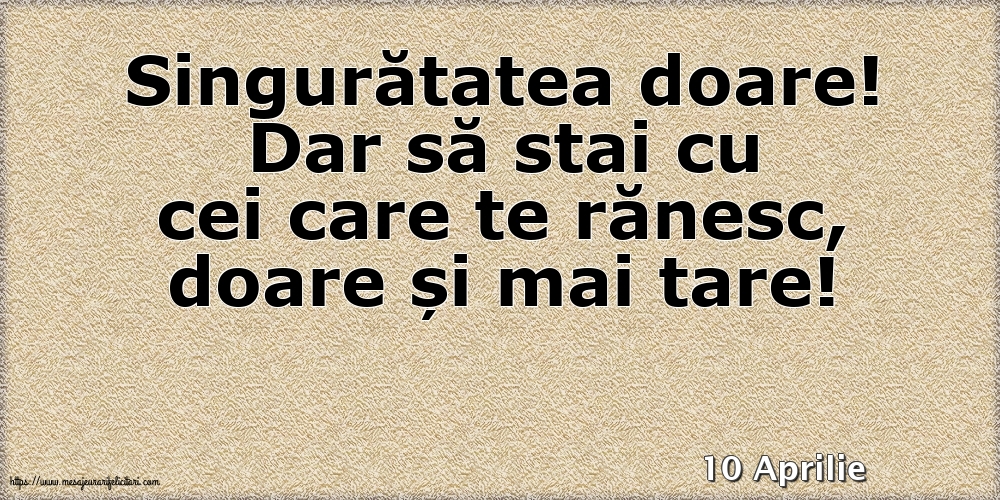 Felicitari de 10 Aprilie - 10 Aprilie - Singuratatea doare