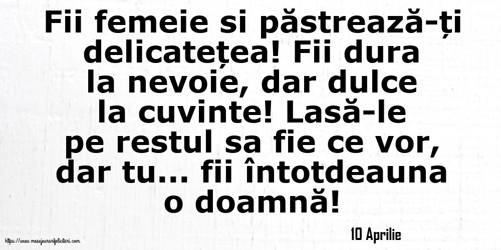 Felicitari de 10 Aprilie - 10 Aprilie - Fii femeie si păstrează-ți delicatețea