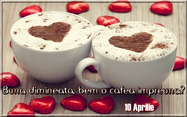 Felicitari de 10 Aprilie - 10 Aprilie - Buna dimineata, bem o cafea impreuna?