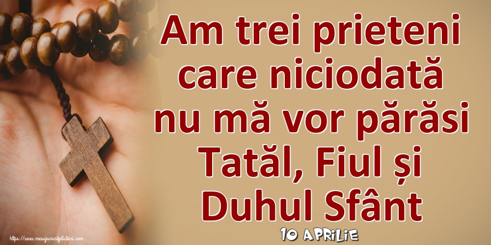 Felicitari de 10 Aprilie - 10 Aprilie - Am trei prieteni care niciodată nu mă vor părăsi Tatăl, Fiul și Duhul Sfânt