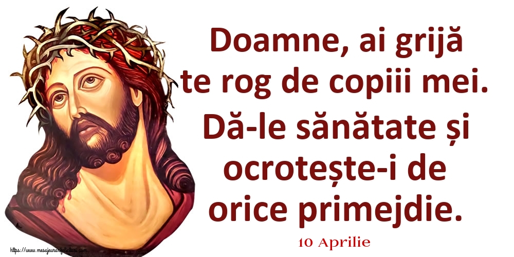 Felicitari de 10 Aprilie - 10 Aprilie - Doamne, ai grijă te rog de copiii mei. Dă-le sănătate și ocrotește-i de orice primejdie.