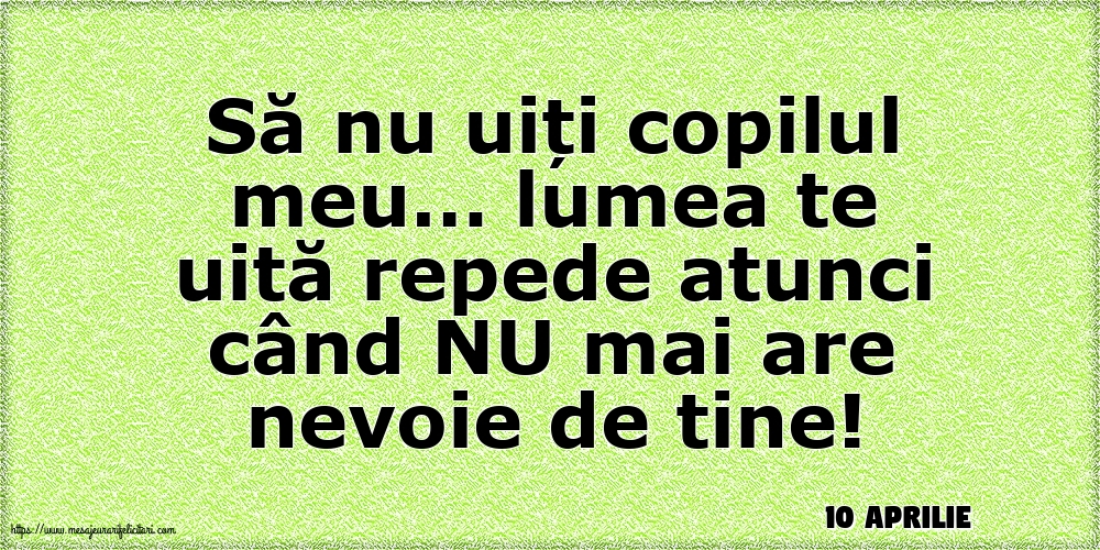 Felicitari de 10 Aprilie - 10 Aprilie - Să nu uiți copilul meu