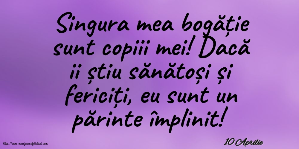 Felicitari de 10 Aprilie - 10 Aprilie - Singura mea bogăție sunt copiii mei