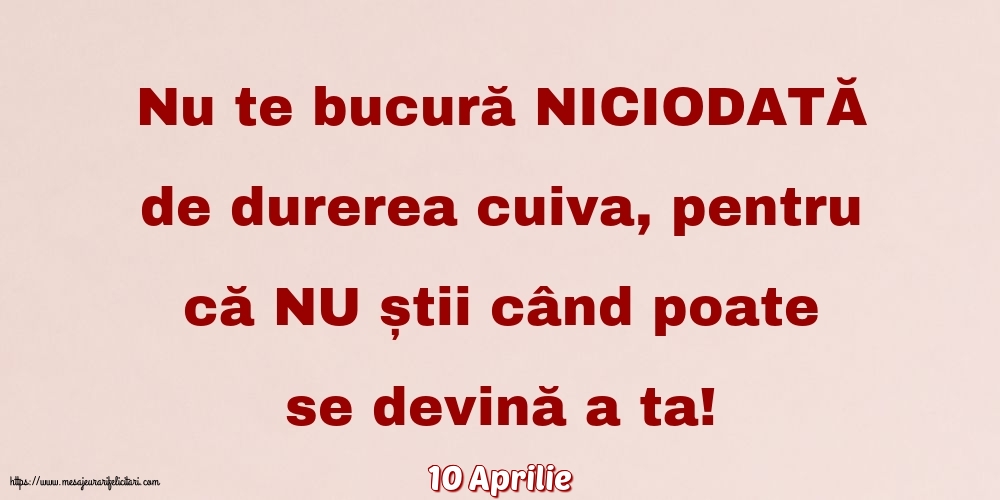 Felicitari de 10 Aprilie - 10 Aprilie - Nu te bucură