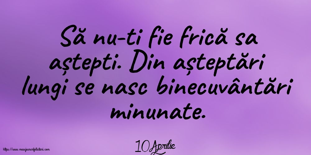 Felicitari de 10 Aprilie - 10 Aprilie - Să nu-ti fie frică sa aștepti