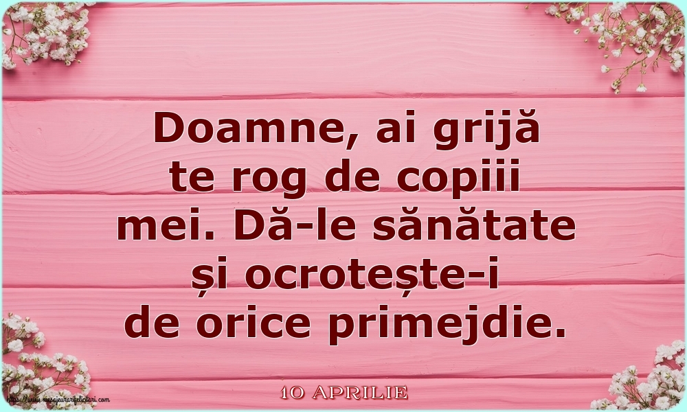 Felicitari de 10 Aprilie - 10 Aprilie - Doamne, ai grijă te rog de copiii mei