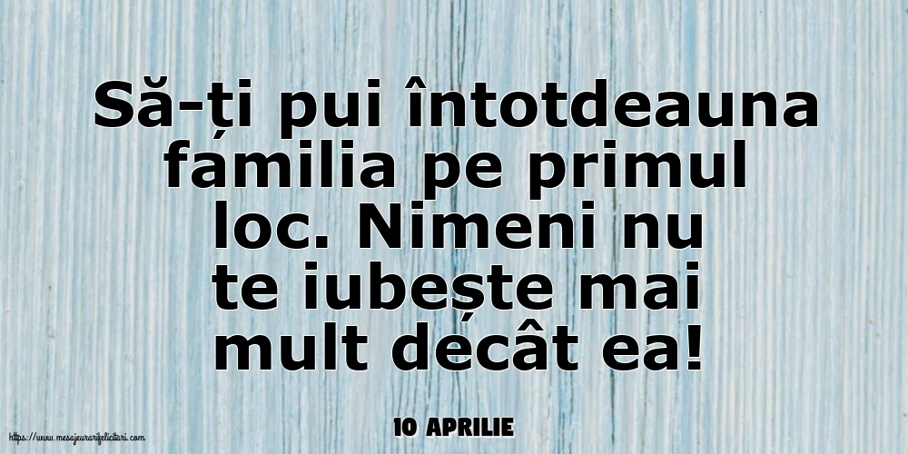 Felicitari de 10 Aprilie - 10 Aprilie - Să-ți pui întotdeauna familia pe primul loc