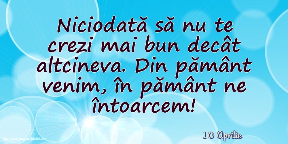 Felicitari de 10 Aprilie - 10 Aprilie - Niciodată să nu te crezi mai bun decât altcineva