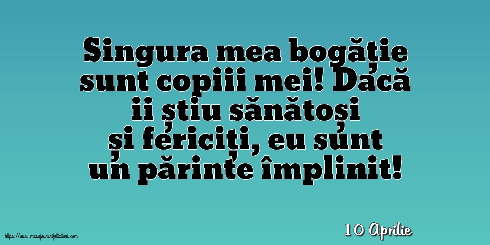 Felicitari de 10 Aprilie - 10 Aprilie - Singura mea bogăție sunt copiii mei