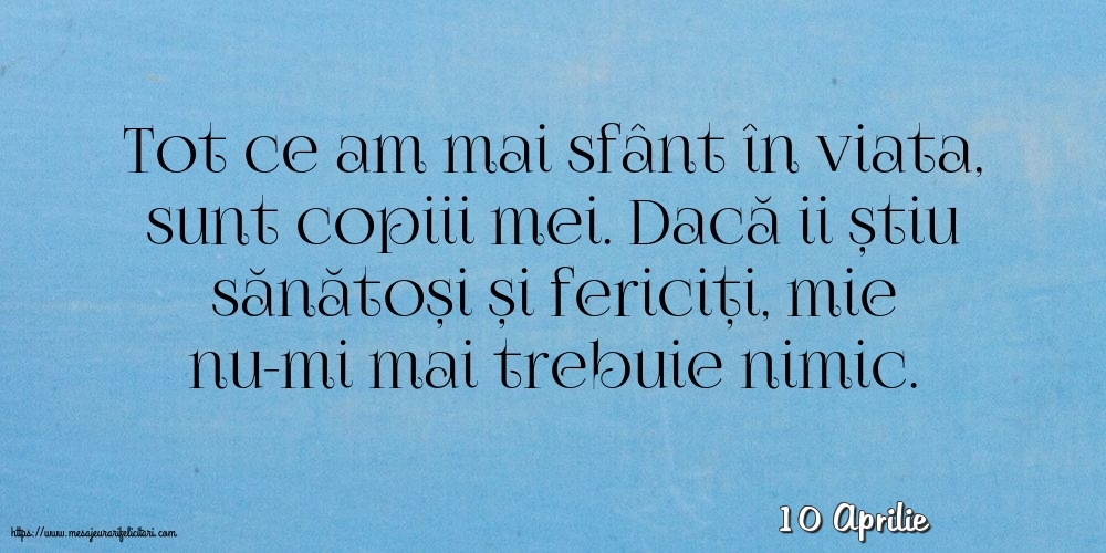 Felicitari de 10 Aprilie - 10 Aprilie - Tot ce am mai sfânt în viata