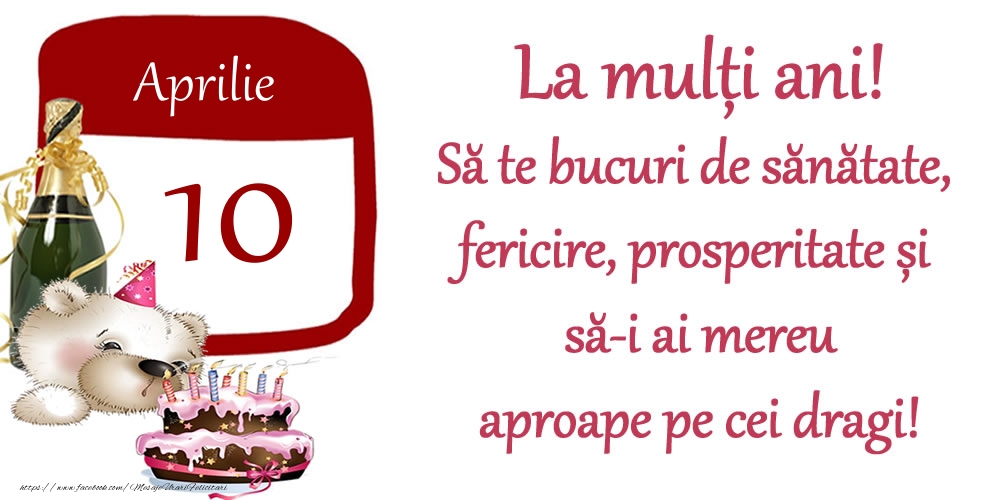 Aprilie 10 La mulți ani! Să te bucuri de sănătate, fericire, prosperitate și să-i ai mereu aproape pe cei dragi!