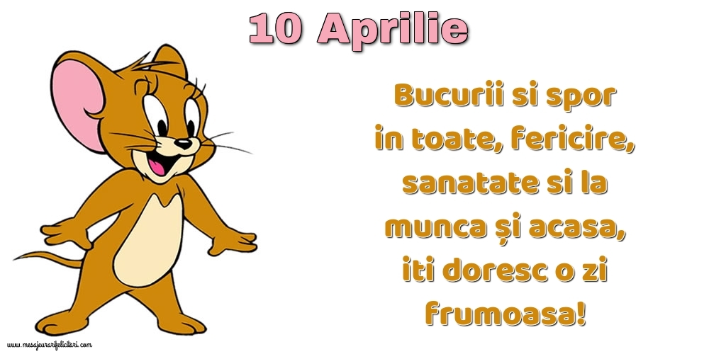 10.Aprilie Bucurii si spor in toate, fericire, sanatate si la munca și acasa, iti doresc o zi frumoasa!