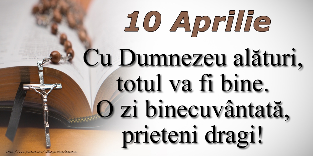 10 Aprilie Cu Dumnezeu alături, totul va fi bine. O zi binecuvântată, prieteni dragi!