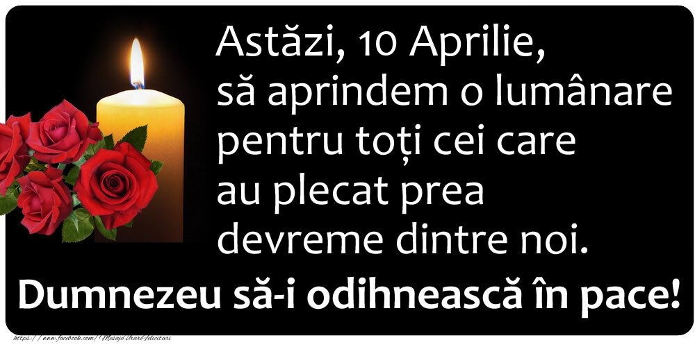 Felicitari de 10 Aprilie - Astăzi, 10 Aprilie, să aprindem o lumânare pentru toți cei care au plecat prea devreme dintre noi. Dumnezeu să-i odihnească în pace!