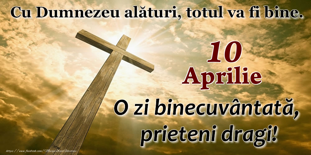 10 Aprilie - O zi binecuvântată, prieteni dragi!