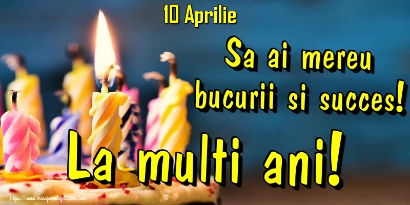 Felicitari de 10 Aprilie - 10.Aprilie - Sa ai mereu bucurii si succes! La multi ani!