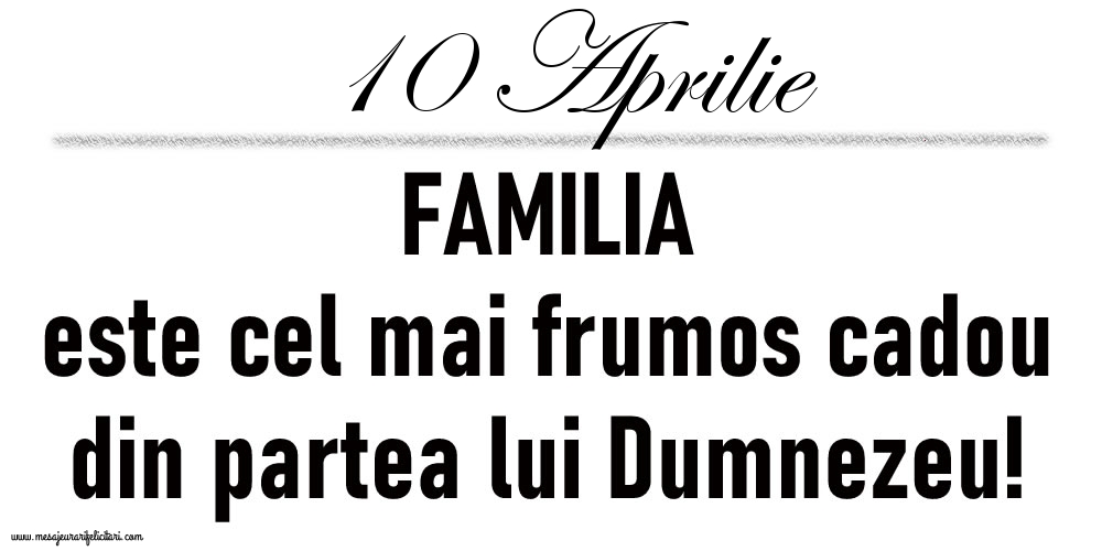 10 Aprilie FAMILIA este cel mai frumos cadou din partea lui Dumnezeu!