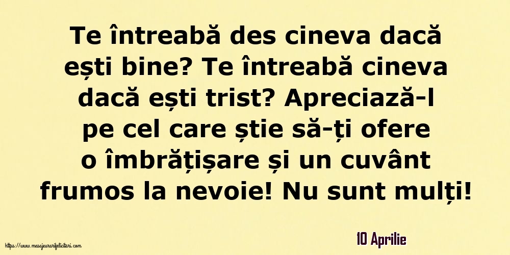 Felicitari de 10 Aprilie - 10 Aprilie - Te întreabă des cineva dacă ești bine? Te întreabă cineva dacă ești trist?