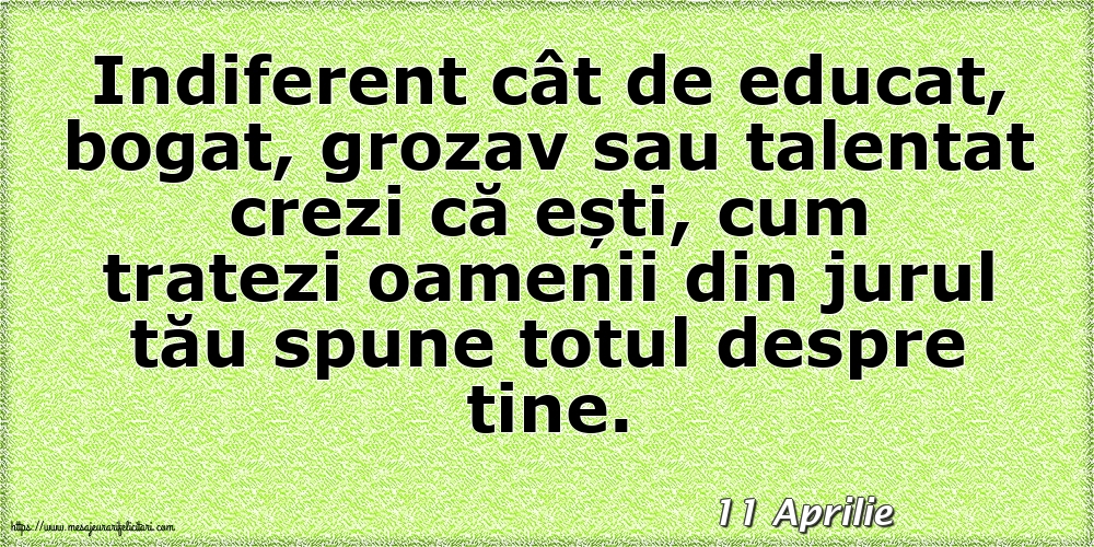 Felicitari de 11 Aprilie - 11 Aprilie - Cum tratezi oamenii din jurul tău spune totul despre tine!