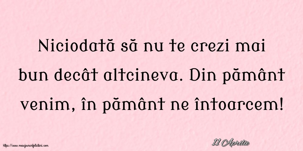 Felicitari de 11 Aprilie - 11 Aprilie - Niciodată să nu te crezi mai bun decât altcineva