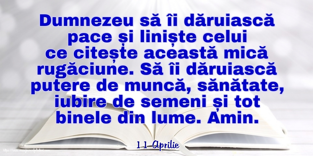 Felicitari de 11 Aprilie - 11 Aprilie - Dumnezeu să îi dăruiască pace și liniște celui ce citește această mică rugăciune