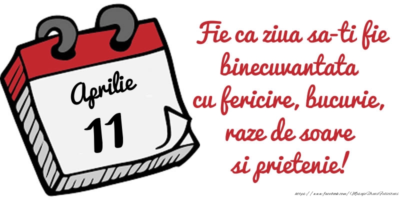 11 Aprilie Fie ca ziua sa-ti fie binecuvantata cu fericire, bucurie, raze de soare si prietenie!