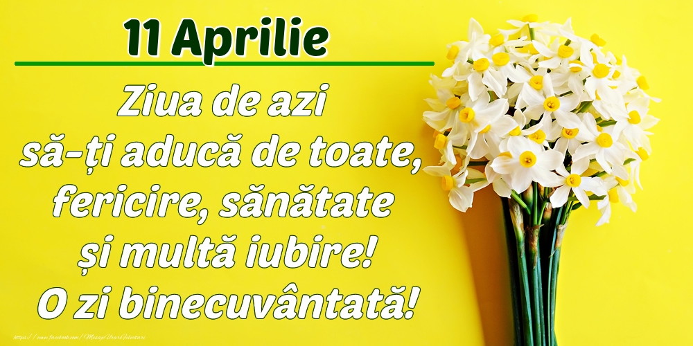 Aprilie 11 Ziua de azi să-ți aducă de toate, fericire, sănătate și multă iubire! O zi binecuvântată!