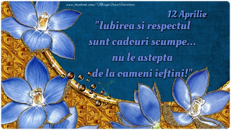Felicitari de 12 Aprilie - Iubirea si respectul sunt cadouri scumpe... nu le aştepta de la oameni ieftini! 12Aprilie