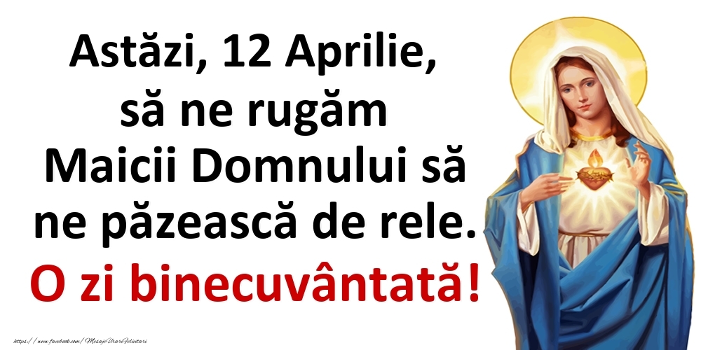 Astăzi, 12 Aprilie, să ne rugăm Maicii Domnului să ne păzească de rele. O zi binecuvântată!