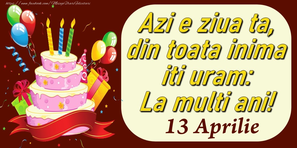 Felicitari de 13 Aprilie - Aprilie 13 Azi e ziua ta, din toata inima iti uram: La multi ani!