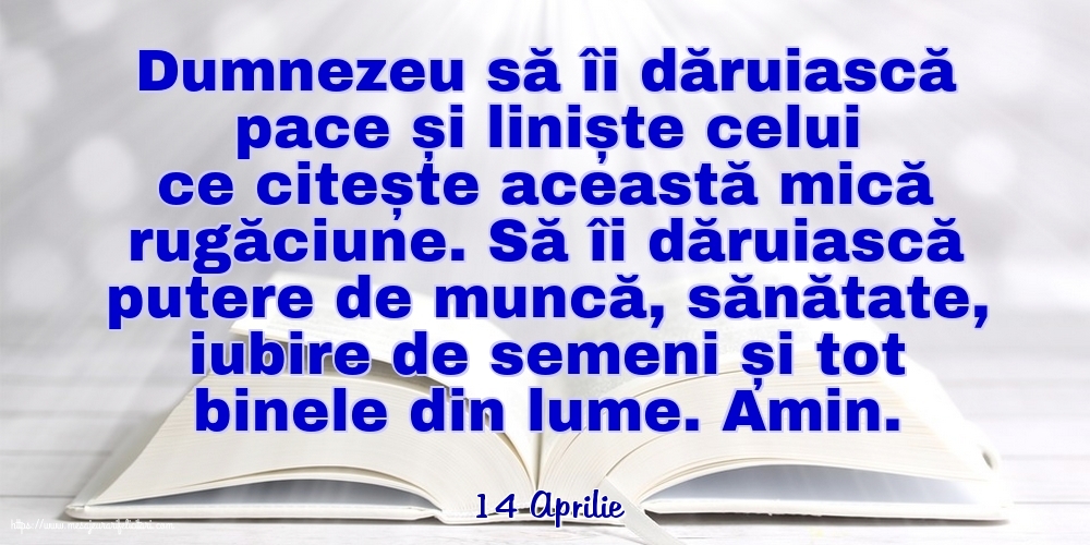 Felicitari de 14 Aprilie - 14 Aprilie - Dumnezeu să îi dăruiască pace și liniște celui ce citește această mică rugăciune