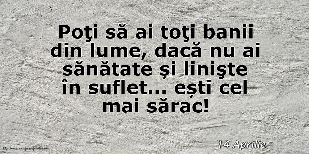 Felicitari de 14 Aprilie - 14 Aprilie - Poţi să ai toţi banii din lume