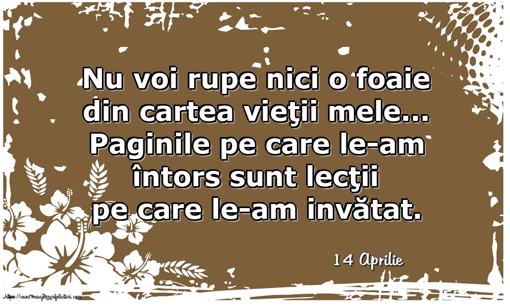 Felicitari de 14 Aprilie - 14 Aprilie - Nu voi rupe nici o foaie din cartea vieţii mele