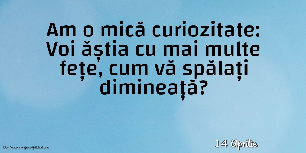 Felicitari de 14 Aprilie - 14 Aprilie - Am o mică curiozitate: vă spălați dimineață?