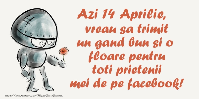 Felicitari de 14 Aprilie - Azi 14 Aprilie, vreau sa trimit un gand bun si o floare pentru toti prietenii mei de pe facebook!