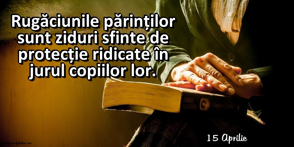 Felicitari de 15 Aprilie - 15 Aprilie - Rugăciunile părinților sunt ziduri sfinte