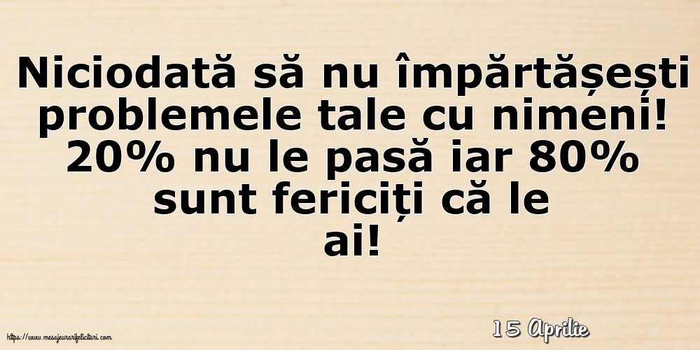 Felicitari de 15 Aprilie - 15 Aprilie - Niciodată să nu împărtășești problemele tale cu nimeni!