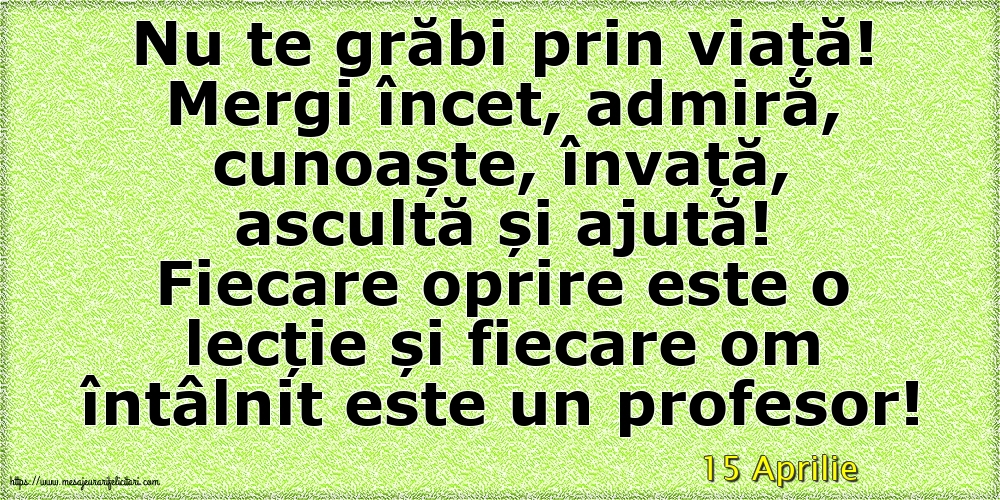 Felicitari de 15 Aprilie - 15 Aprilie - Nu te grăbi prin viață!