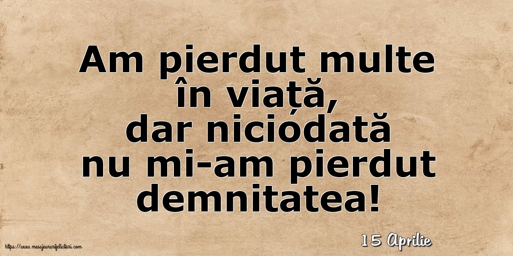 Felicitari de 15 Aprilie - 15 Aprilie - Am pierdut multe în viață