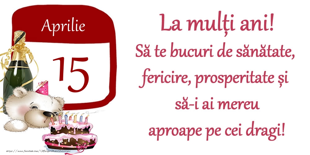 Aprilie 15 La mulți ani! Să te bucuri de sănătate, fericire, prosperitate și să-i ai mereu aproape pe cei dragi!