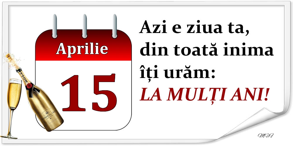 Felicitari de 15 Aprilie - Aprilie 15 Azi e ziua ta, din toată inima îți urăm: LA MULȚI ANI!