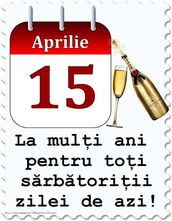 Felicitari de 15 Aprilie - Aprilie 15 La mulți ani pentru toți sărbătoriții zilei de azi!