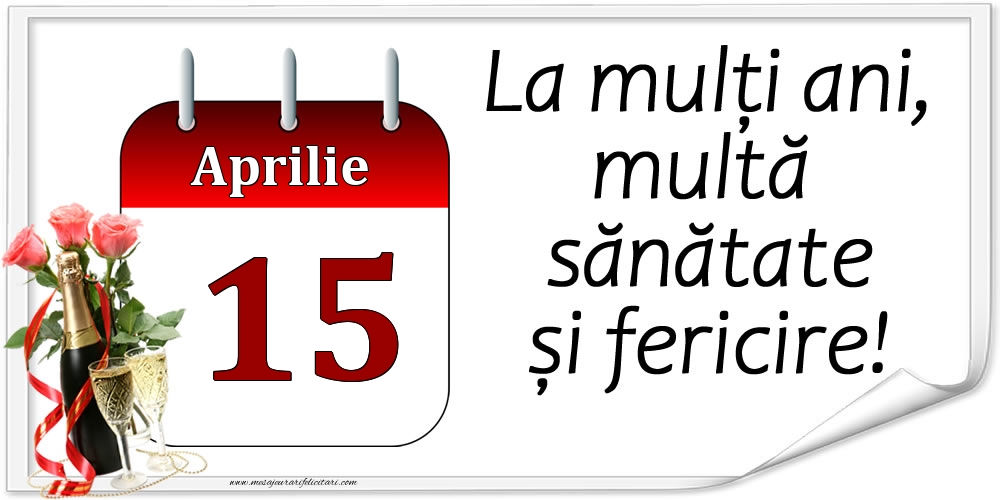 Felicitari de 15 Aprilie - La mulți ani, multă sănătate și fericire! - 15.Aprilie