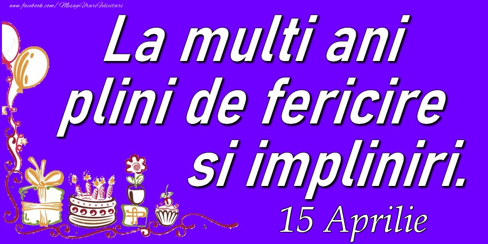 Felicitari de 15 Aprilie - Aprilie 15  La multi ani plini de fericire si impliniri.