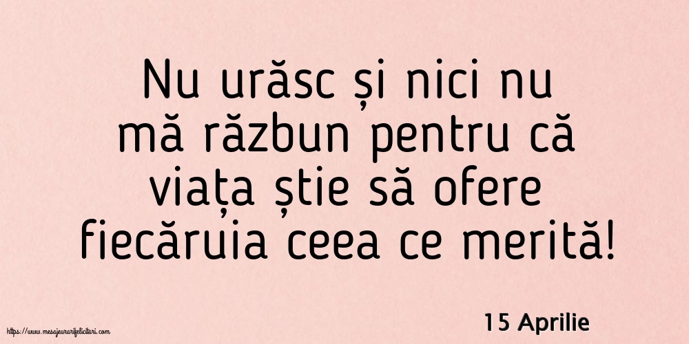 Felicitari de 15 Aprilie - 15 Aprilie - Nu urăsc și nici nu mă răzbun