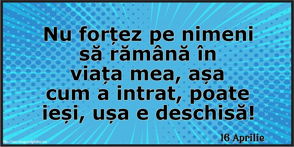 Felicitari de 16 Aprilie - 16 Aprilie - Nu forțez pe nimeni să rămână în viața mea